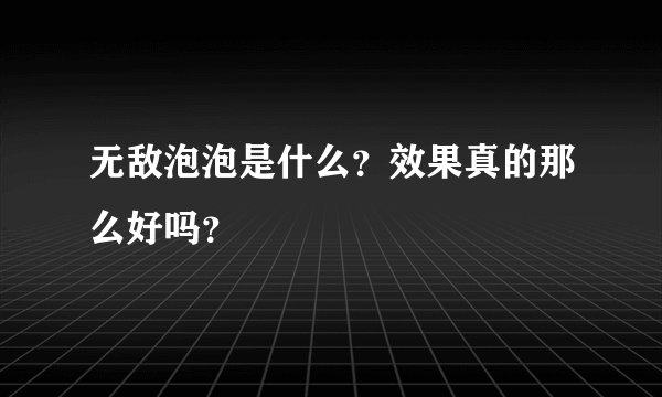 无敌泡泡是什么？效果真的那么好吗？