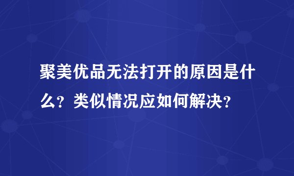 聚美优品无法打开的原因是什么？类似情况应如何解决？