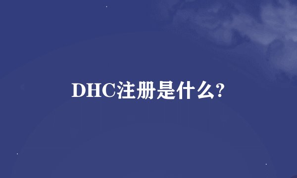 DHC注册是什么?