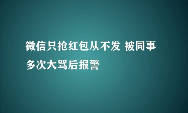 微信只抢红包从不发 被同事多次大骂后报警