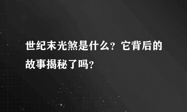 世纪末光煞是什么？它背后的故事揭秘了吗？
