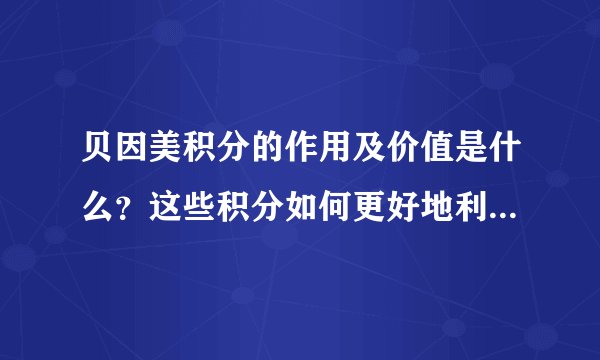 贝因美积分的作用及价值是什么？这些积分如何更好地利用和体现？