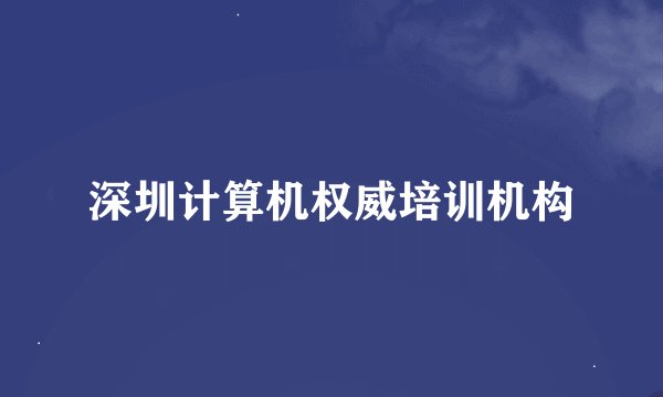深圳计算机权威培训机构