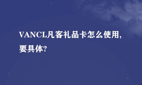 VANCL凡客礼品卡怎么使用,要具体?