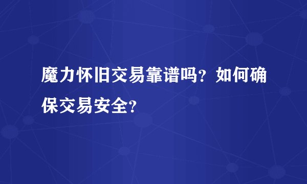 魔力怀旧交易靠谱吗？如何确保交易安全？