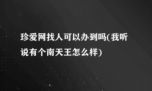 珍爱网找人可以办到吗(我听说有个南天王怎么样)