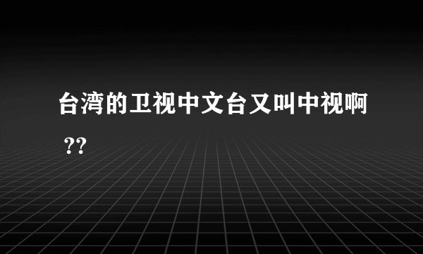 台湾的卫视中文台又叫中视啊 ??