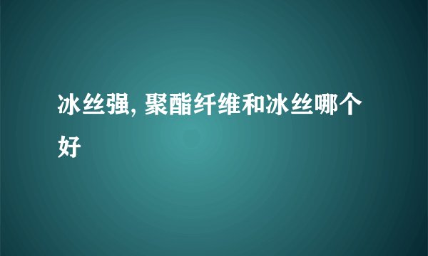 冰丝强, 聚酯纤维和冰丝哪个好