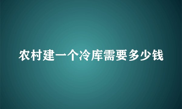 农村建一个冷库需要多少钱
