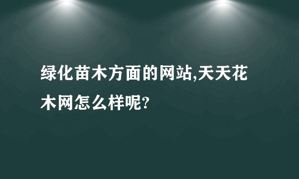 绿化苗木方面的网站,天天花木网怎么样呢?