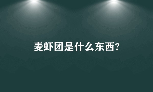 麦虾团是什么东西?