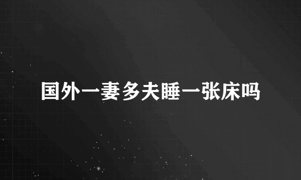 国外一妻多夫睡一张床吗