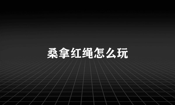 桑拿红绳怎么玩