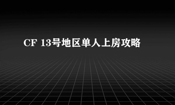 CF 13号地区单人上房攻略
