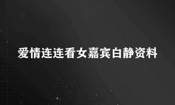 爱情连连看女嘉宾白静资料