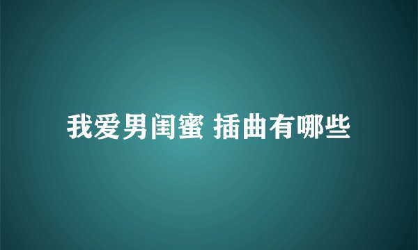我爱男闺蜜 插曲有哪些