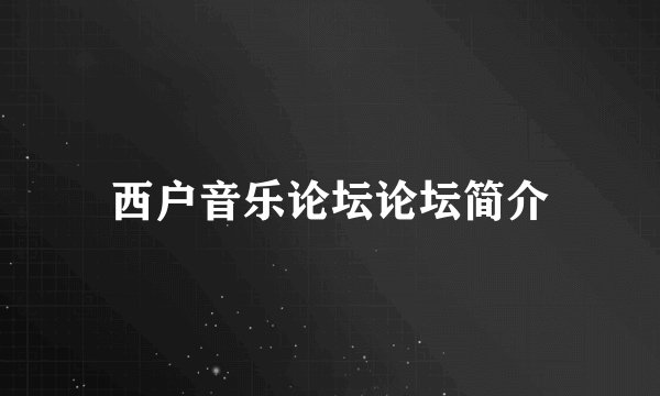 西户音乐论坛论坛简介