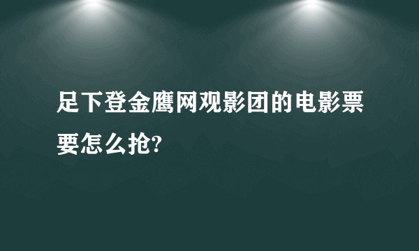 足下登金鹰网观影团的电影票要怎么抢?