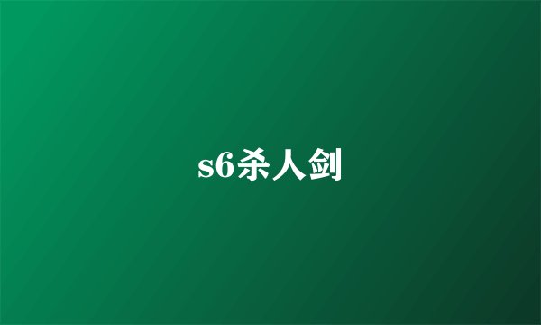 s6杀人剑