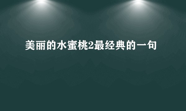 美丽的水蜜桃2最经典的一句