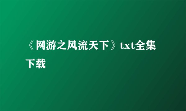 《网游之风流天下》txt全集下载