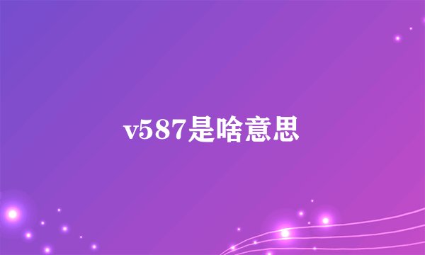 v587是啥意思
