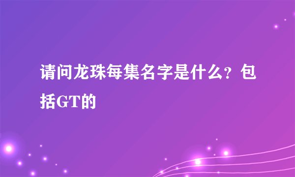 请问龙珠每集名字是什么?包括GT的