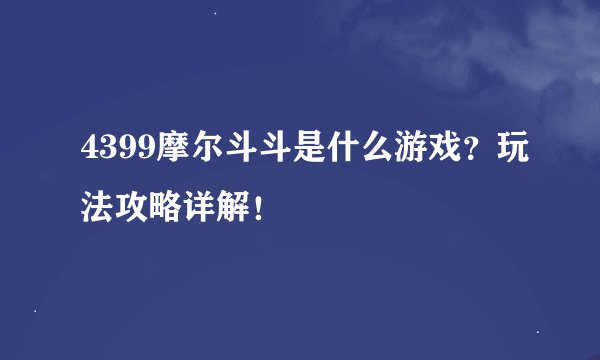 4399摩尔斗斗是什么游戏？玩法攻略详解！