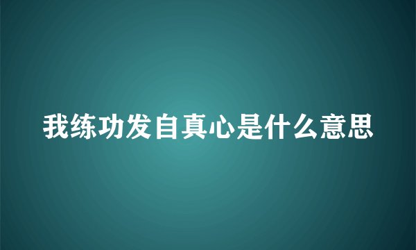 我练功发自真心是什么意思