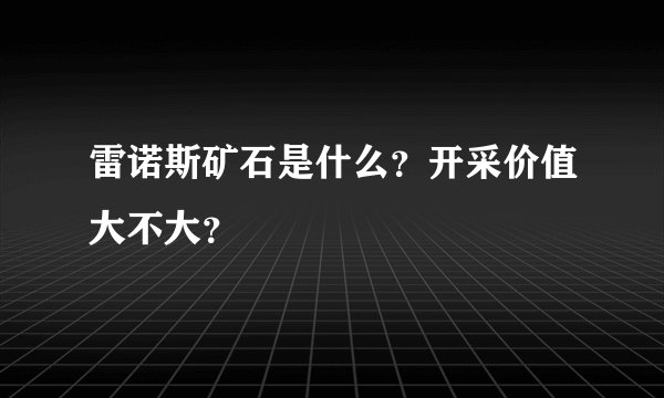 雷诺斯矿石是什么？开采价值大不大？