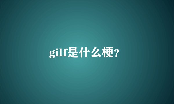 gilf是什么梗？
