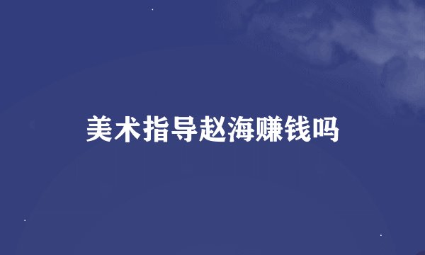 美术指导赵海赚钱吗