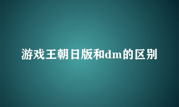 游戏王朝日版和dm的区别