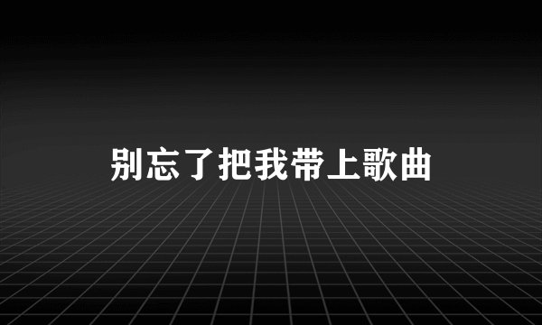 别忘了把我带上歌曲
