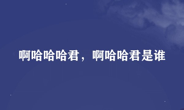 啊哈哈哈君，啊哈哈君是谁