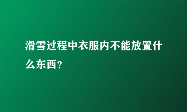 滑雪过程中衣服内不能放置什么东西？
