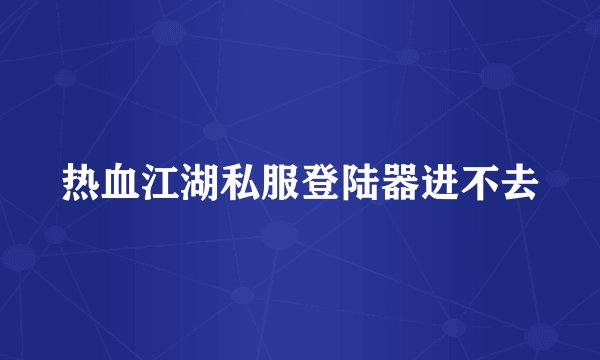 热血江湖私服登陆器进不去