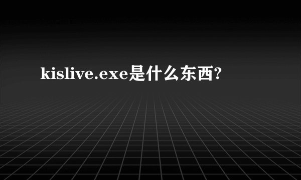 kislive.exe是什么东西?