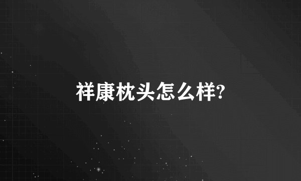 祥康枕头怎么样?