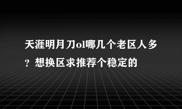 天涯明月刀ol哪几个老区人多？想换区求推荐个稳定的