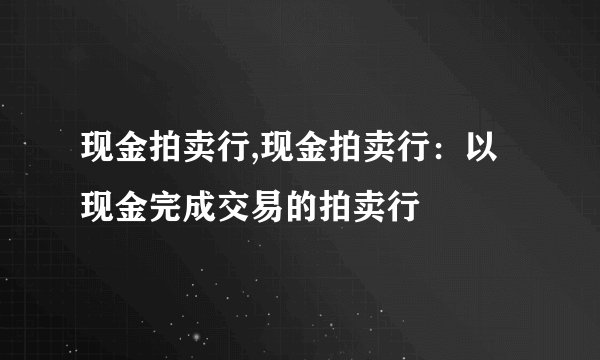 现金拍卖行,现金拍卖行:以现金完成交易的拍卖行