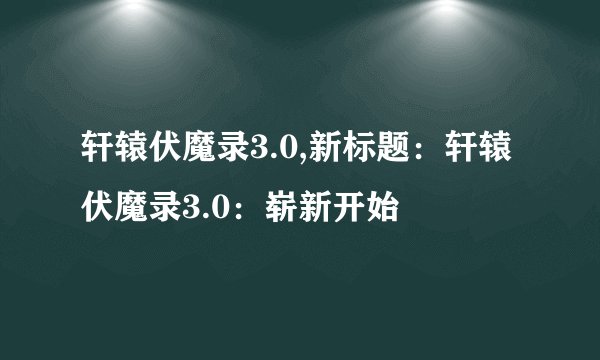 轩辕伏魔录3.0,新标题：轩辕伏魔录3.0：崭新开始
