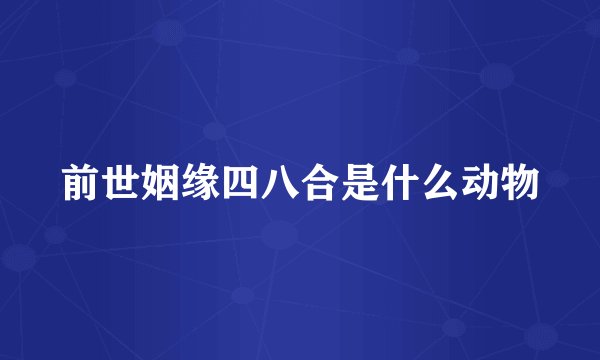 前世姻缘四八合是什么动物
