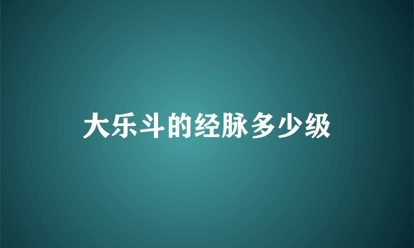 大乐斗的经脉多少级