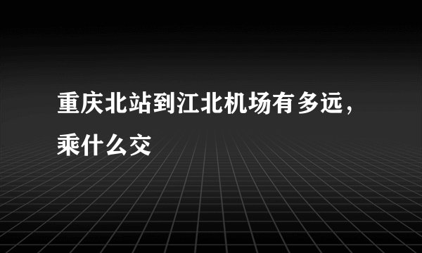 重庆北站到江北机场有多远，乘什么交
