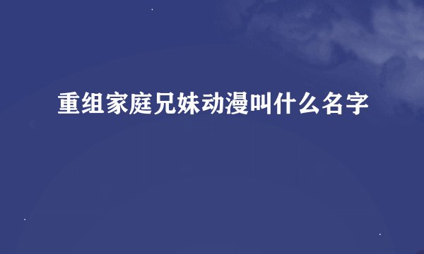 重组家庭兄妹动漫叫什么名字