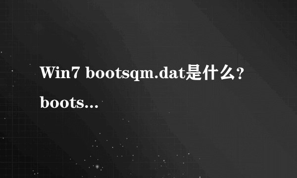 Win7 bootsqm.dat是什么？bootsqm.dat文件可以删除吗？