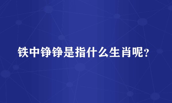铁中铮铮是指什么生肖呢？