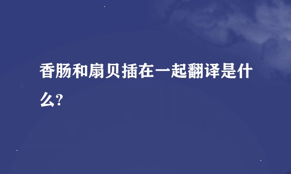 香肠和扇贝插在一起翻译是什么?