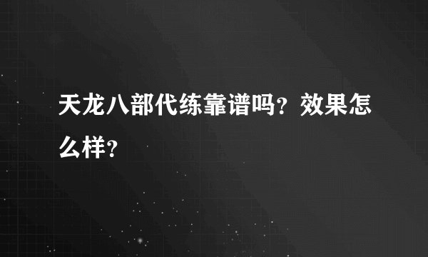 天龙八部代练靠谱吗？效果怎么样？